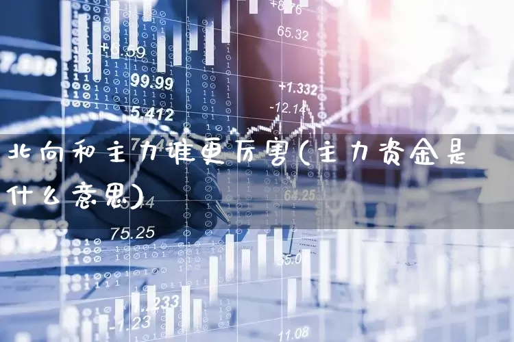 北向和主力谁更厉害(主力资金是什么意思)_https://www.haiwangdasha.com_科创板_第1张
