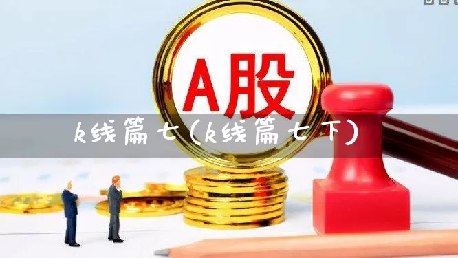 k线篇七(k线篇七下)_https://www.haiwangdasha.com_北交所_第1张
