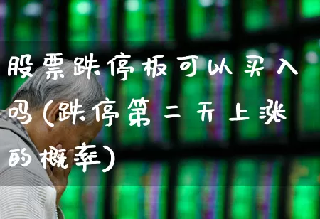 股票跌停板可以买入吗(跌停第二天上涨的概率)_https://www.haiwangdasha.com_深交所_第1张