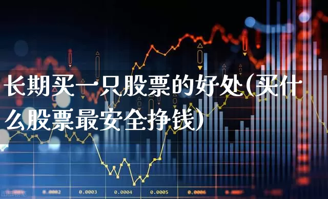 长期买一只股票的好处(买什么股票最安全挣钱)_https://www.haiwangdasha.com_北交所_第1张