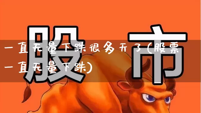 一直无量下跌很多天了(股票一直无量下跌)_https://www.haiwangdasha.com_创业板_第1张