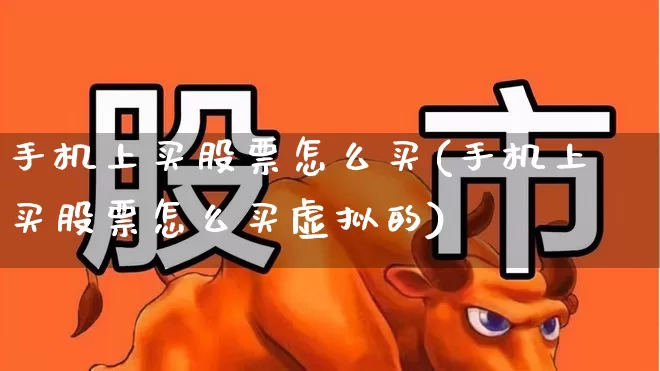 手机上买股票怎么买(手机上买股票怎么买虚拟的)_https://www.haiwangdasha.com_上交所_第1张