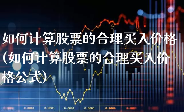 如何计算股票的合理买入价格(如何计算股票的合理买入价格公式)_https://www.haiwangdasha.com_深交所_第1张
