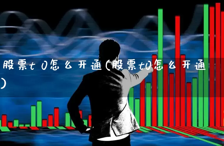 股票t 0怎么开通(股票t0怎么开通)_https://www.haiwangdasha.com_上交所_第1张