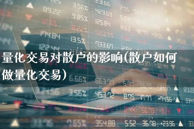 量化交易对散户的影响(散户如何做量化交易)_https://www.haiwangdasha.com_上交所_第1张