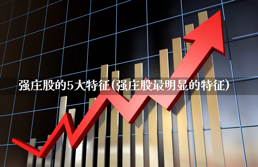 强庄股的5大特征(强庄股最明显的特征)_https://www.haiwangdasha.com_创业板_第1张