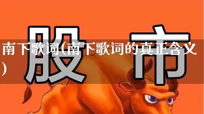 南下歌词(南下歌词的真正含义)_https://www.haiwangdasha.com_科创板_第1张