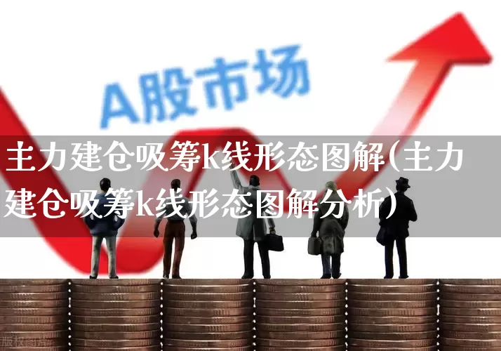 主力建仓吸筹k线形态图解(主力建仓吸筹k线形态图解分析)_https://www.haiwangdasha.com_深交所_第1张