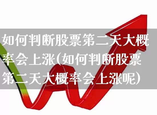 如何判断股票第二天大概率会上涨(如何判断股票第二天大概率会上涨呢)_https://www.haiwangdasha.com_创业板_第1张