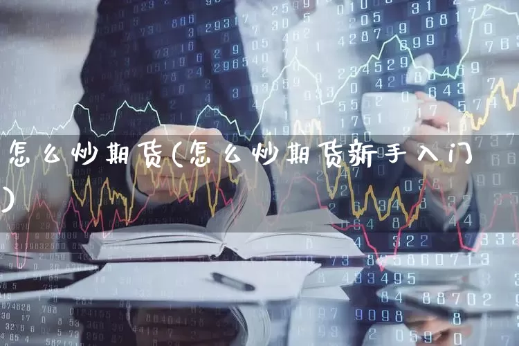 怎么炒期货(怎么炒期货新手入门)_https://www.haiwangdasha.com_大商所_第1张