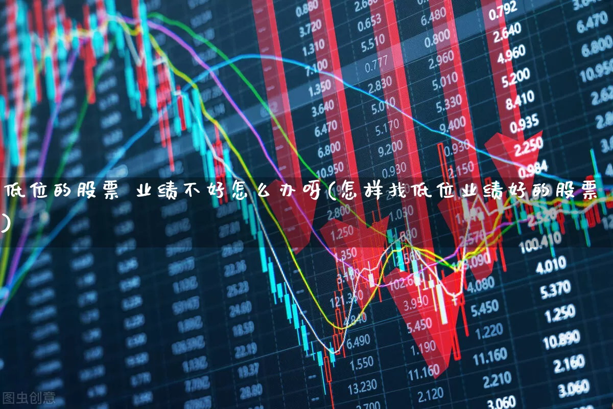 低位的股票 业绩不好怎么办呀(怎样找低位业绩好的股票)_https://www.haiwangdasha.com_创业板_第1张