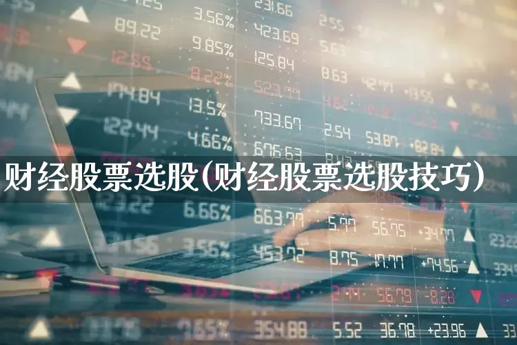 财经股票选股(财经股票选股技巧)_https://www.haiwangdasha.com_北交所_第1张
