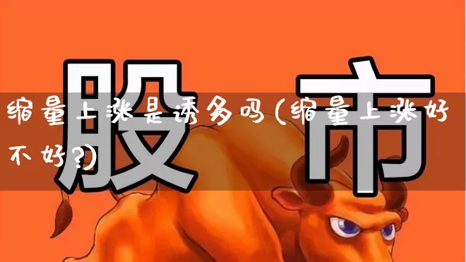 缩量上涨是诱多吗(缩量上涨好不好?)_https://www.haiwangdasha.com_深交所_第1张