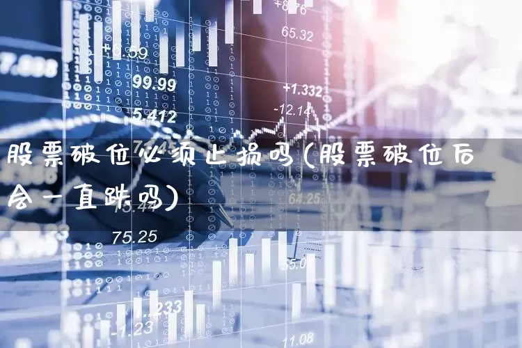 股票破位必须止损吗(股票破位后会一直跌吗)_https://www.haiwangdasha.com_上交所_第1张