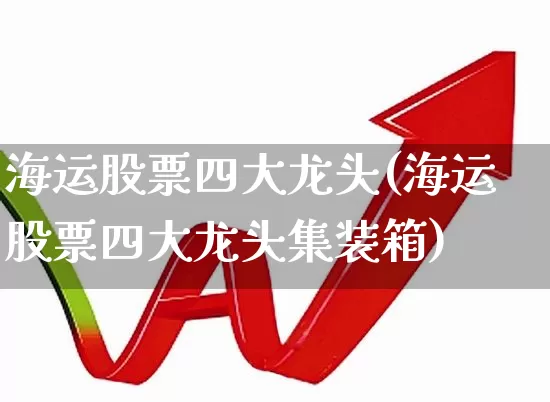 海运股票四大龙头(海运股票四大龙头集装箱)_https://www.haiwangdasha.com_北交所_第1张