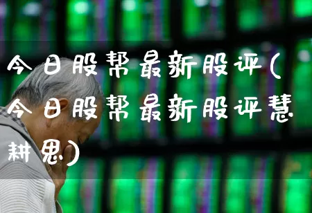 今日股帮最新股评(今日股帮最新股评慧耕思)_https://www.haiwangdasha.com_科创板_第1张