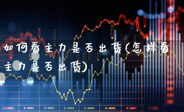 如何看主力是否出货(怎样看主力是否出货)_https://www.haiwangdasha.com_北交所_第1张