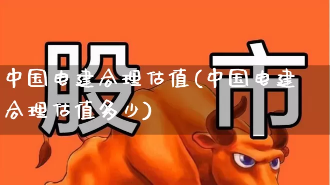 中国电建合理估值(中国电建合理估值多少)_https://www.haiwangdasha.com_科创板_第1张