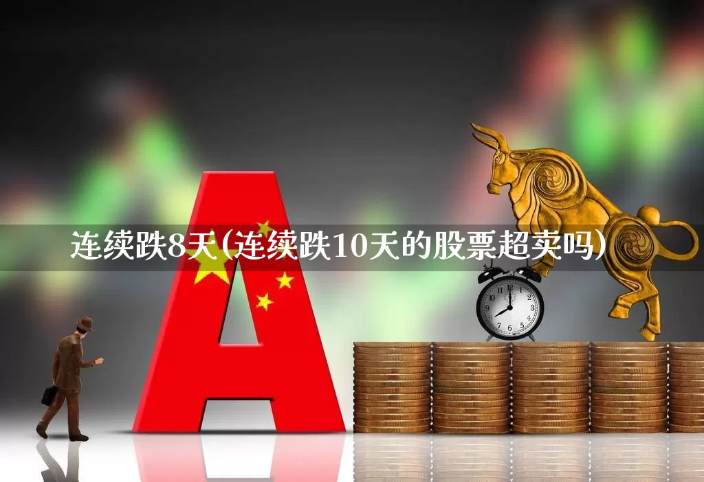连续跌8天(连续跌10天的股票超卖吗)_https://www.haiwangdasha.com_科创板_第1张
