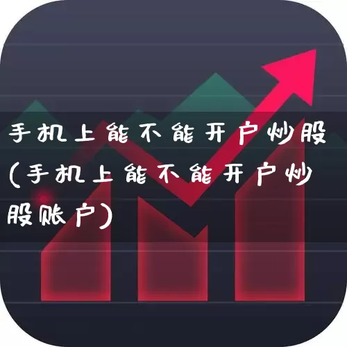 手机上能不能开户炒股(手机上能不能开户炒股账户)_https://www.haiwangdasha.com_上交所_第1张