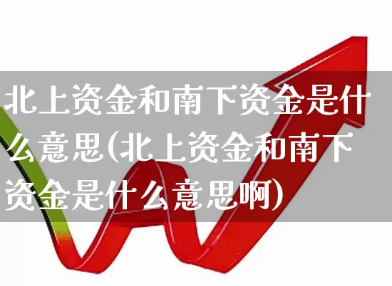 北上资金和南下资金是什么意思(北上资金和南下资金是什么意思啊)_https://www.haiwangdasha.com_深交所_第1张