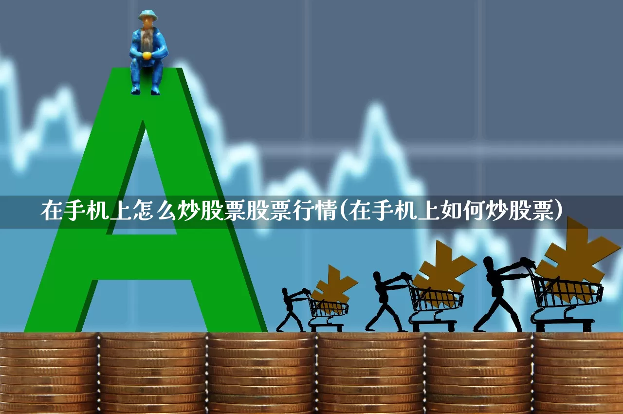 在手机上怎么炒股票股票行情(在手机上如何炒股票)_https://www.haiwangdasha.com_上交所_第1张