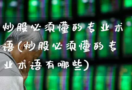 炒股必须懂的专业术语(炒股必须懂的专业术语有哪些)_https://www.haiwangdasha.com_深交所_第1张