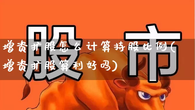 增资扩股怎么计算持股比例(增资扩股算利好吗)_https://www.haiwangdasha.com_广期所_第1张