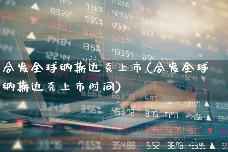 合发全球纳斯达克上市(合发全球纳斯达克上市时间)_https://www.haiwangdasha.com_科创板_第1张