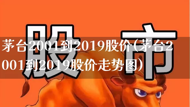 茅台2001到2019股价(茅台2001到2019股价走势图)_https://www.haiwangdasha.com_深交所_第1张