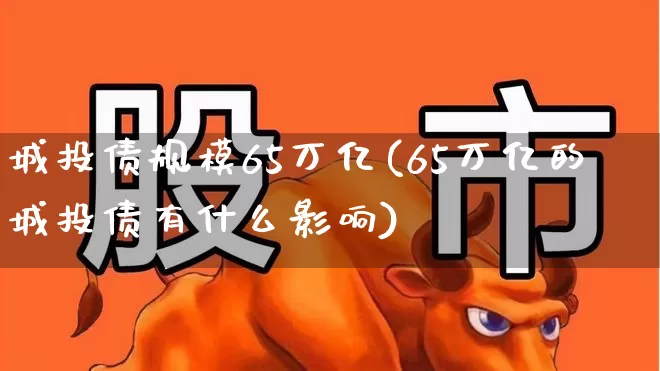 城投债规模65万亿(65万亿的城投债有什么影响)_https://www.haiwangdasha.com_创业板_第1张