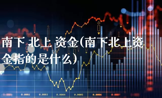 南下 北上 资金(南下北上资金指的是什么)_https://www.haiwangdasha.com_科创板_第1张