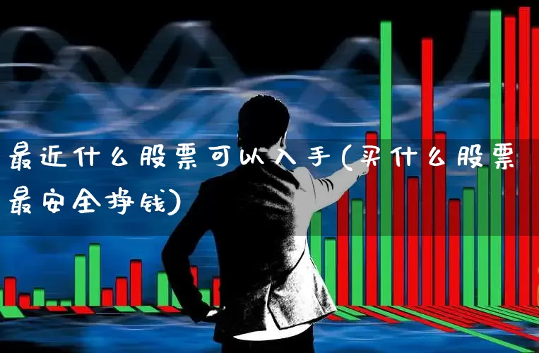 最近什么股票可以入手(买什么股票最安全挣钱)_https://www.haiwangdasha.com_深交所_第1张
