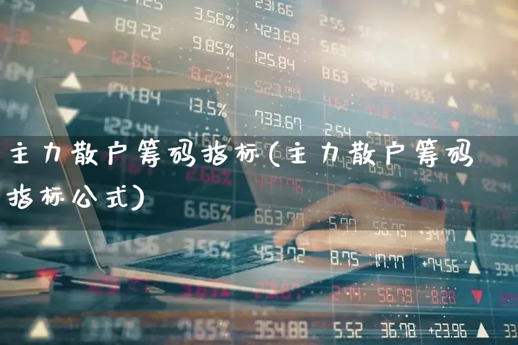 主力散户筹码指标(主力散户筹码指标公式)_https://www.haiwangdasha.com_创业板_第1张