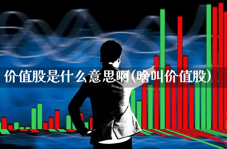 价值股是什么意思啊(啥叫价值股)_https://www.haiwangdasha.com_上交所_第1张