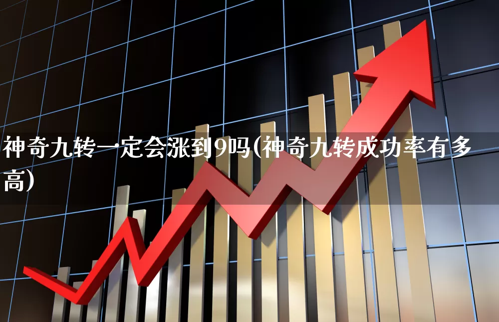 神奇九转一定会涨到9吗(神奇九转成功率有多高)_https://www.haiwangdasha.com_上交所_第1张