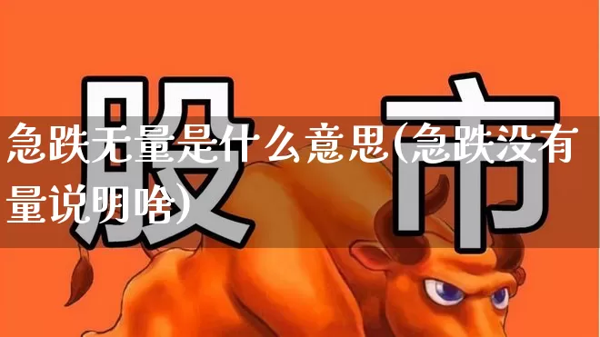 急跌无量是什么意思(急跌没有量说明啥)_https://www.haiwangdasha.com_上交所_第1张