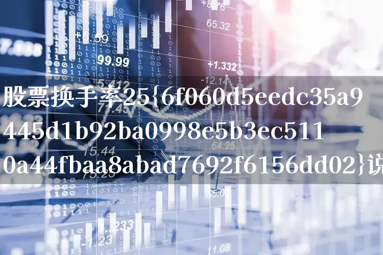 股票换手率25%说明什么情况(股票的换手率多少算正常)_https://www.haiwangdasha.com_北交所_第1张