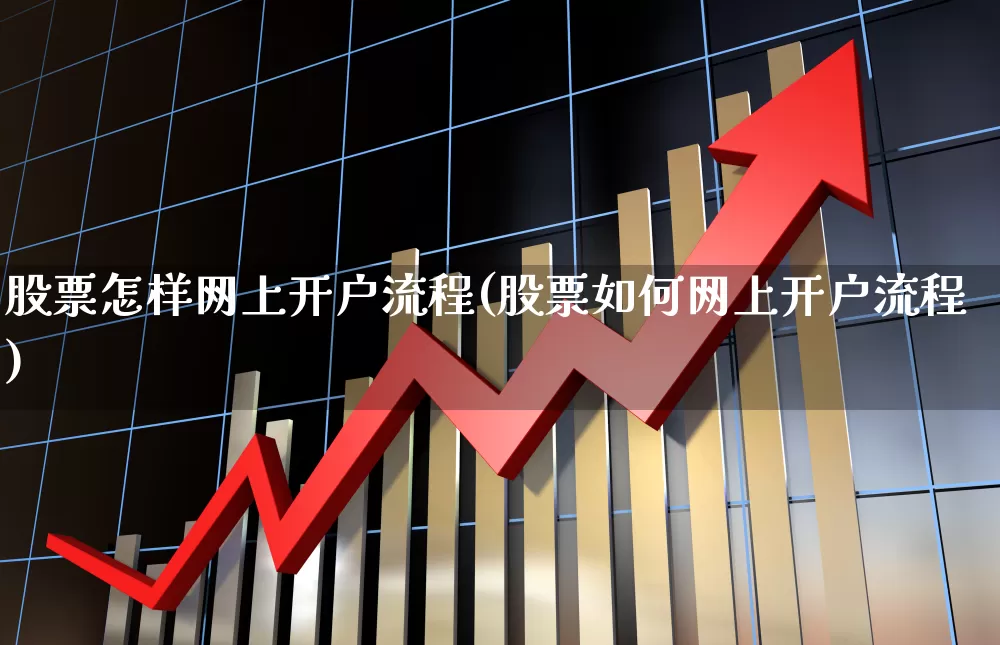 股票怎样网上开户流程(股票如何网上开户流程)_https://www.haiwangdasha.com_北交所_第1张