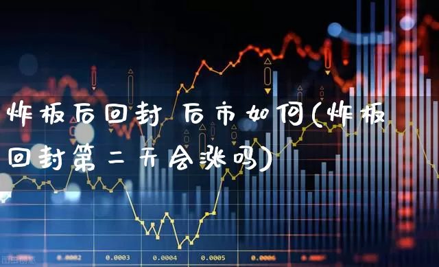 炸板后回封 后市如何(炸板回封第二天会涨吗)_https://www.haiwangdasha.com_上交所_第1张