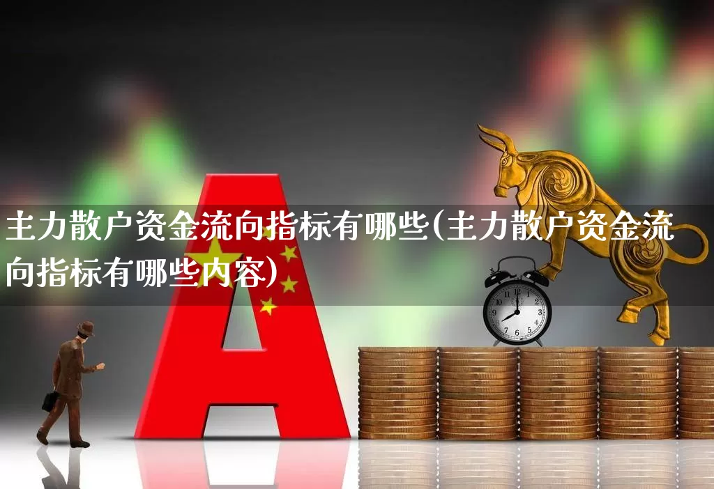 主力散户资金流向指标有哪些(主力散户资金流向指标有哪些内容)_https://www.haiwangdasha.com_深交所_第1张