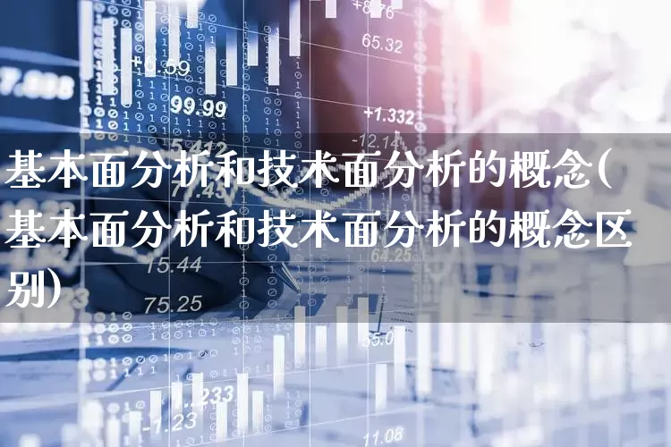 基本面分析和技术面分析的概念(基本面分析和技术面分析的概念区别)_https://www.haiwangdasha.com_上交所_第1张