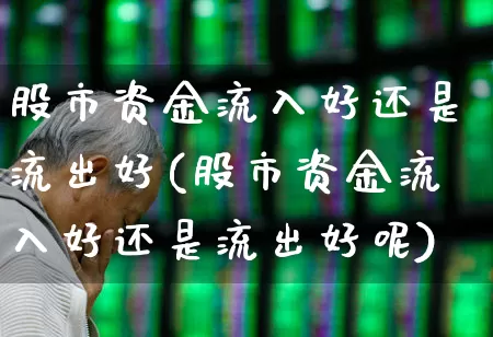 股市资金流入好还是流出好(股市资金流入好还是流出好呢)_https://www.haiwangdasha.com_深交所_第1张