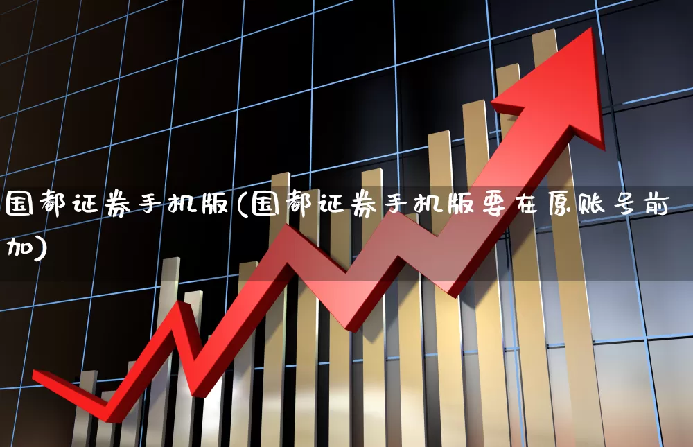 国都证券手机版(国都证券手机版要在原账号前加)_https://www.haiwangdasha.com_创业板_第1张