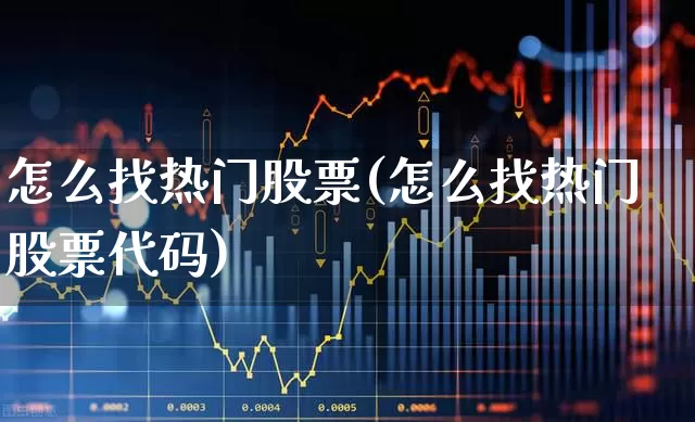 怎么找热门股票(怎么找热门股票代码)_https://www.haiwangdasha.com_创业板_第1张