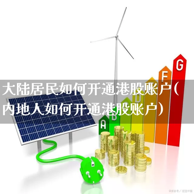 大陆居民如何开通港股账户(内地人如何开通港股账户)_https://www.haiwangdasha.com_北交所_第1张