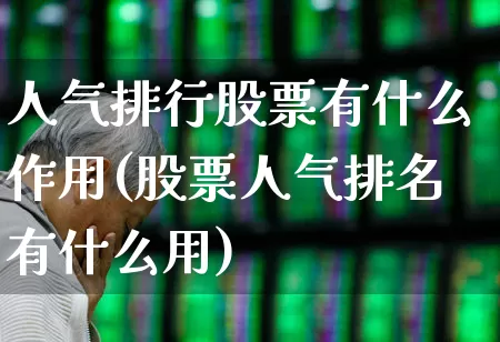 人气排行股票有什么作用(股票人气排名有什么用)_https://www.haiwangdasha.com_创业板_第1张
