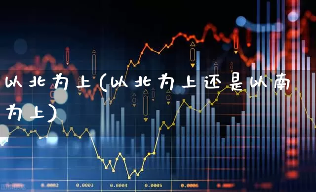 以北为上(以北为上还是以南为上)_https://www.haiwangdasha.com_上交所_第1张