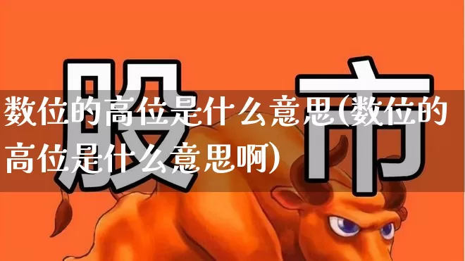 数位的高位是什么意思(数位的高位是什么意思啊)_https://www.haiwangdasha.com_深交所_第1张