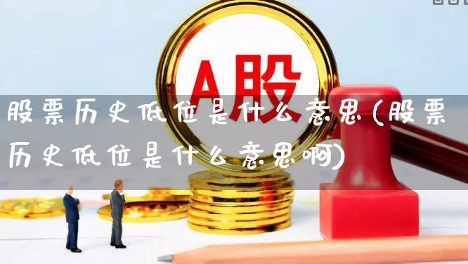 股票历史低位是什么意思(股票历史低位是什么意思啊)_https://www.haiwangdasha.com_北交所_第1张